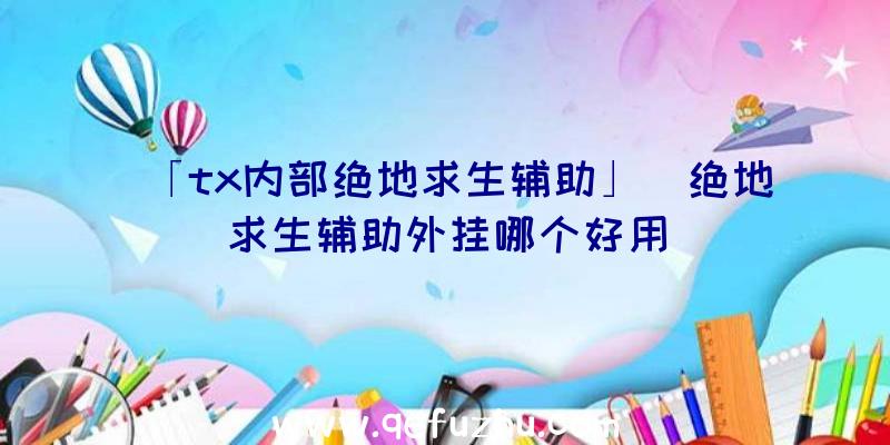 「tx内部绝地求生辅助」|绝地求生辅助外挂哪个好用